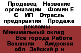 Продавец › Название организации ­ Фомин Е.С., ИП › Отрасль предприятия ­ Продажа рекламы › Минимальный оклад ­ 50 000 - Все города Работа » Вакансии   . Амурская обл.,Зейский р-н